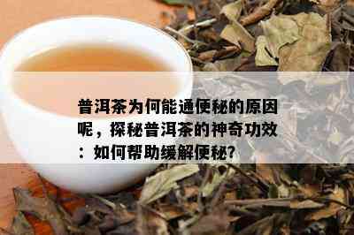 普洱茶为何能通便秘的原因呢，探秘普洱茶的神奇功效：如何帮助缓解便秘？