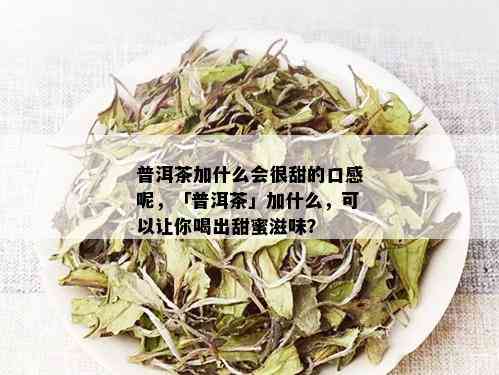 普洱茶加什么会很甜的口感呢，「普洱茶」加什么，可以让你喝出甜蜜滋味？