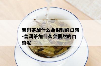 普洱茶加什么会很甜的口感-普洱茶加什么会很甜的口感呢