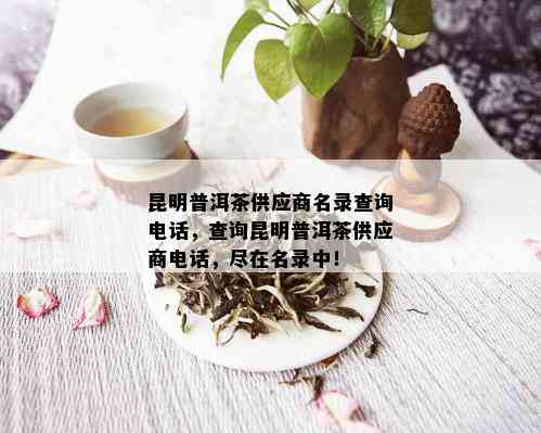 昆明普洱茶供应商名录查询电话，查询昆明普洱茶供应商电话，尽在名录中！