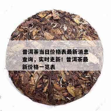 普洱茶当日价格表最新消息查询，实时更新！普洱茶最新价格一览表