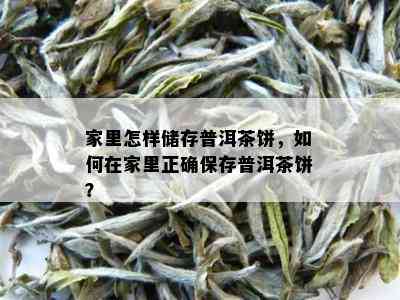 家里怎样储存普洱茶饼，如何在家里正确保存普洱茶饼？