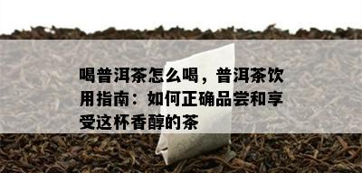 喝普洱茶怎么喝，普洱茶饮用指南：如何正确品尝和享受这杯香醇的茶