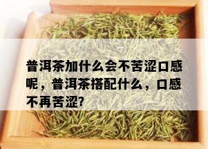 普洱茶加什么会不苦涩口感呢，普洱茶搭配什么，口感不再苦涩？