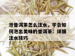 泡普洱茶怎么注水，学会如何泡出美味的普洱茶：详细注水技巧