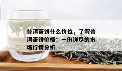 普洱茶饼什么价位，了解普洱茶饼价格：一份详尽的市场行情分析