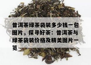 普洱茶绿茶袋装多少钱一包图片，探寻好茶：普洱茶与绿茶袋装价格及精美图片一览