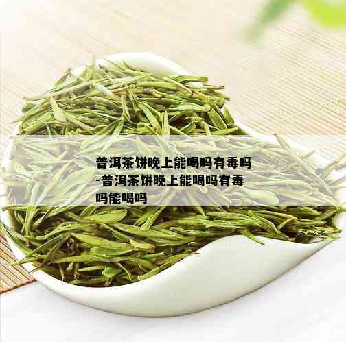 普洱茶饼晚上能喝吗有吗-普洱茶饼晚上能喝吗有吗能喝吗