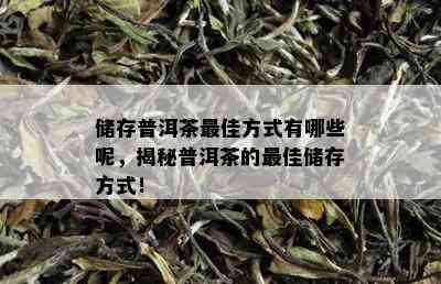 储存普洱茶更佳方式有哪些呢，揭秘普洱茶的更佳储存方式！