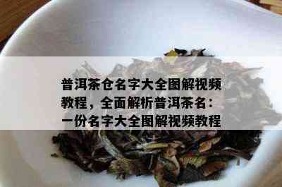 普洱茶仓名字大全图解视频教程，全面解析普洱茶名：一份名字大全图解视频教程