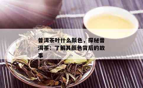 普洱茶叶什么颜色，探秘普洱茶：了解其颜色背后的故事