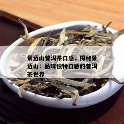 景迈山普洱茶口感，探秘景迈山：品味独特口感的普洱茶世界