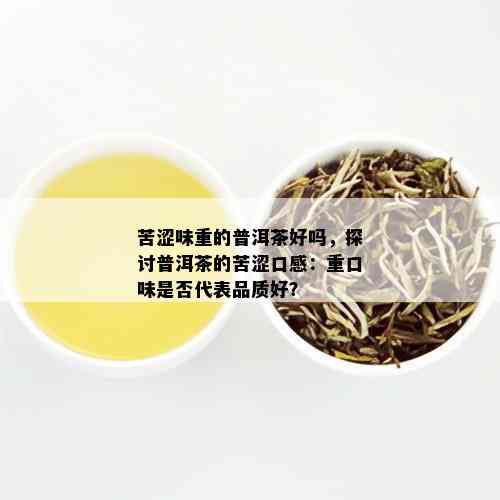 苦涩味重的普洱茶好吗，探讨普洱茶的苦涩口感：重口味是否代表品质好？