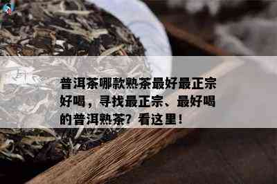 普洱茶哪款熟茶更好最正宗好喝，寻找最正宗、更好喝的普洱熟茶？看这里！