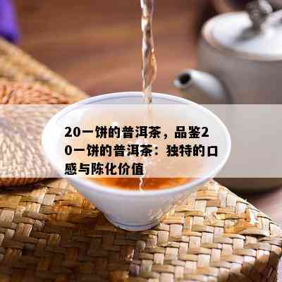 20一饼的普洱茶，品鉴20一饼的普洱茶：独特的口感与陈化价值