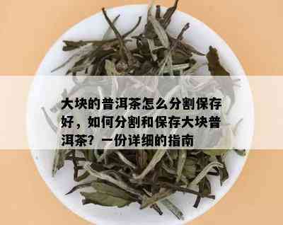 大块的普洱茶怎么分割保存好，如何分割和保存大块普洱茶？一份详细的指南