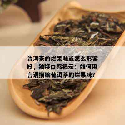 普洱茶的烂果味道怎么形容好，独特口感揭示：如何用言语描绘普洱茶的烂果味？