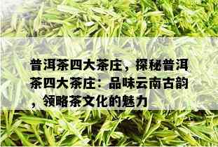 普洱茶四大茶庄，探秘普洱茶四大茶庄：品味云南古韵，领略茶文化的魅力