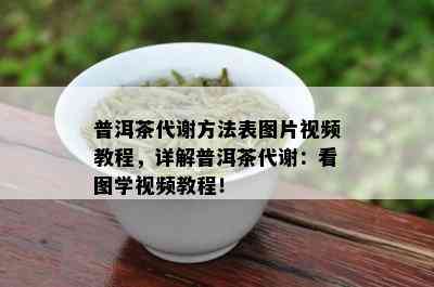 普洱茶代谢方法表图片视频教程，详解普洱茶代谢：看图学视频教程！