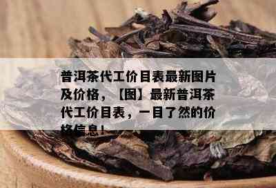 普洱茶代工价目表最新图片及价格，【图】最新普洱茶代工价目表，一目了然的价格信息！