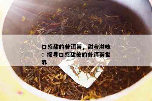 口感甜的普洱茶，甜蜜滋味：探寻口感甜美的普洱茶世界