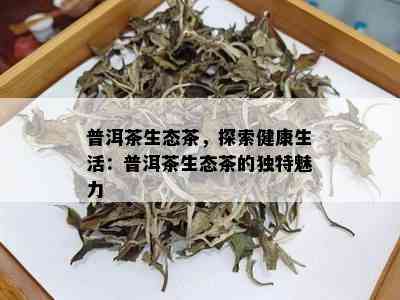 普洱茶生态茶，探索健康生活：普洱茶生态茶的独特魅力