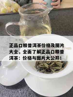 正品口粮普洱茶价格及图片大全，全面了解正品口粮普洱茶：价格与图片大公开！