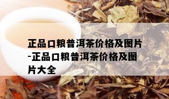 正品口粮普洱茶价格及图片-正品口粮普洱茶价格及图片大全