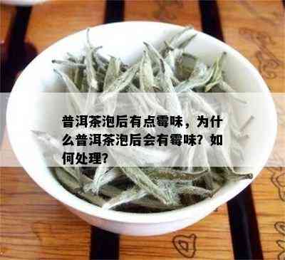 普洱茶泡后有点霉味，为什么普洱茶泡后会有霉味？如何处理？