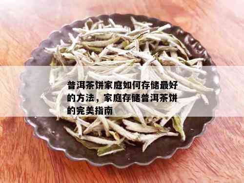 普洱茶饼家庭如何存储更好的方法，家庭存储普洱茶饼的完美指南