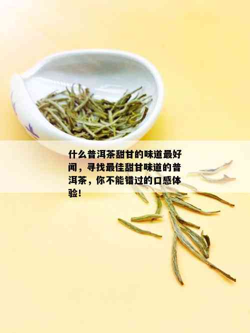 什么普洱茶甜甘的味道更好闻，寻找更佳甜甘味道的普洱茶，你不能错过的口感体验！