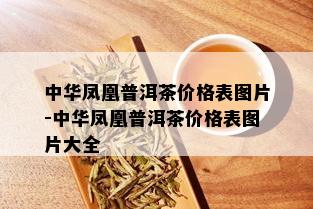 中华凤凰普洱茶价格表图片-中华凤凰普洱茶价格表图片大全