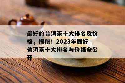 更好的普洱茶十大排名及价格，揭秘！2023年更好普洱茶十大排名与价格全公开