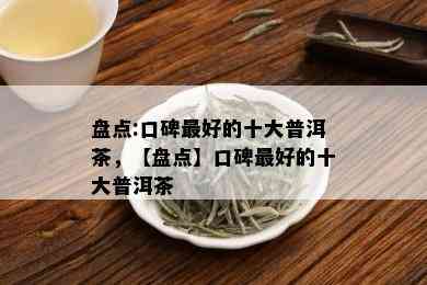 盘点:口碑更好的十大普洱茶，【盘点】口碑更好的十大普洱茶