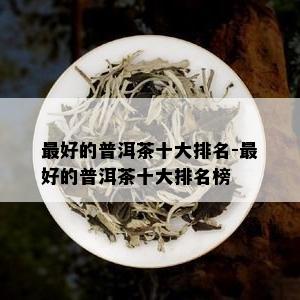 更好的普洱茶十大排名-更好的普洱茶十大排名榜