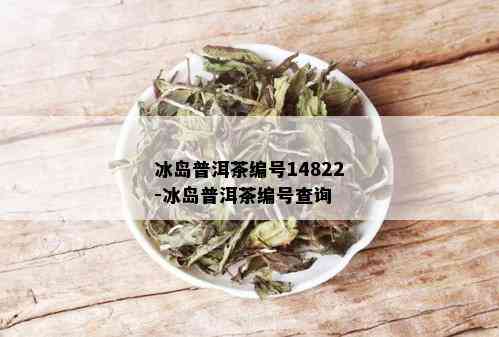 冰岛普洱茶编号14822-冰岛普洱茶编号查询