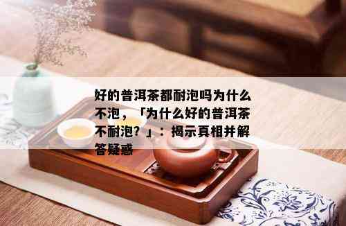 好的普洱茶都耐泡吗为什么不泡，「为什么好的普洱茶不耐泡？」：揭示真相并解答疑惑