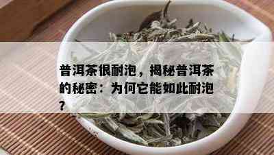 普洱茶很耐泡，揭秘普洱茶的秘密：为何它能如此耐泡？