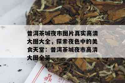 普洱茶城夜市图片真实高清大图大全，探索夜色中的美食天堂：普洱茶城夜市高清大图全览