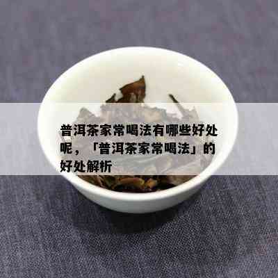 普洱茶家常喝法有哪些好处呢，「普洱茶家常喝法」的好处解析