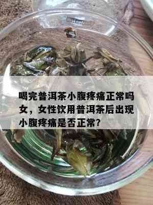 喝完普洱茶小腹疼痛正常吗女，女性饮用普洱茶后出现小腹疼痛是否正常？