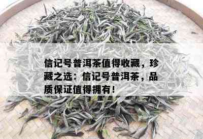 信记号普洱茶值得收藏，珍藏之选：信记号普洱茶，品质保证值得拥有！