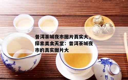 普洱茶城夜市图片真实大，探索美食天堂：普洱茶城夜市的真实图片大