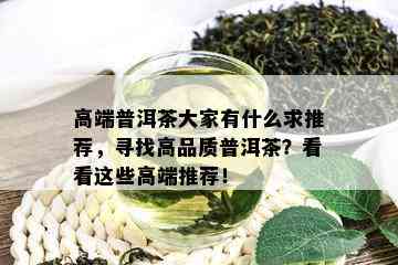 高端普洱茶大家有什么求推荐，寻找高品质普洱茶？看看这些高端推荐！