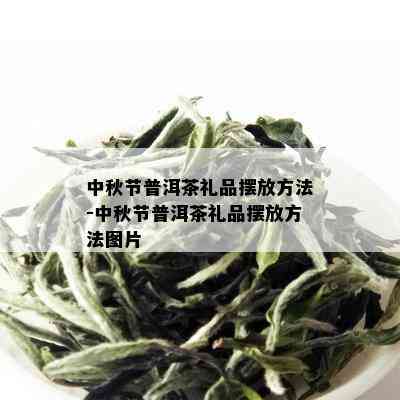 中秋节普洱茶礼品摆放方法-中秋节普洱茶礼品摆放方法图片