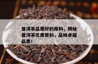 普洱茶品质好的原料，揭秘普洱茶优质原料，品味卓越品质！