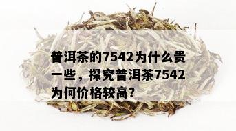 普洱茶的7542为什么贵一些，探究普洱茶7542为何价格较高？