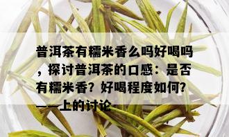 普洱茶有糯米香么吗好喝吗，探讨普洱茶的口感：是否有糯米香？好喝程度如何？——上的讨论