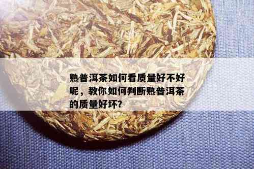 熟普洱茶如何看质量好不好呢，教你如何判断熟普洱茶的质量好坏？