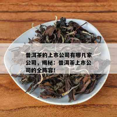 普洱茶的上市公司有哪几家公司，揭秘：普洱茶上市公司的全阵容！